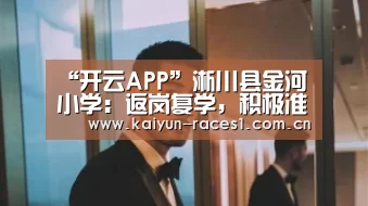 “开云APP”淅川县金河小学:返岗复学,积极准备,迎来县视导(图2) 开云