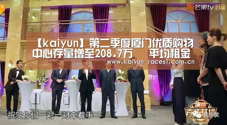【kaiyun】第二季度厦门优质购物中心存量增至208.7万㎡ 平均租金微涨1.2%(图1) 开云官网
