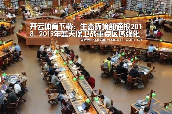 开云体育下载:生态环境部通报2018-2019年蓝天保卫战重点区域强化监督情况(1月4日)(图4) 开云体育下载
