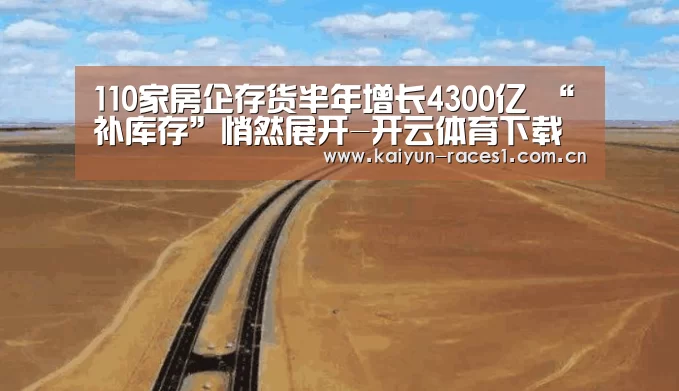 110家房企存货半年增长4300亿 “补库存”悄然展开-开云体育下载(图1) 开云APP