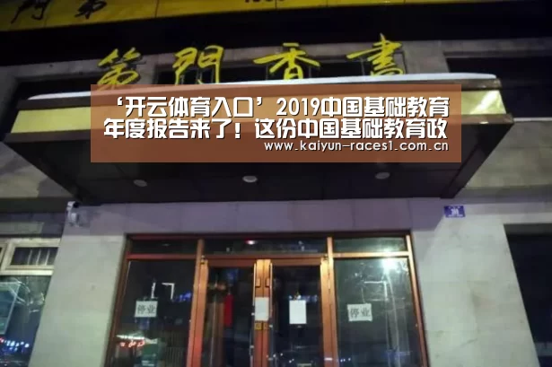 ‘开云体育入口’2019中国基础教育年度报告来了!这份中国基础教育政策分析你不可不知(图1) 开云体育入口