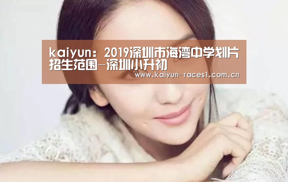 kaiyun:2019深圳市海湾中学划片招生范围-深圳小升初(图3) 开云体育下载
