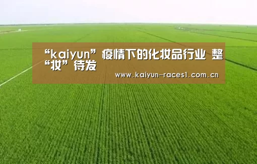 “kaiyun”疫情下的化妆品行业 整“妆”待发(图2) 开云官网