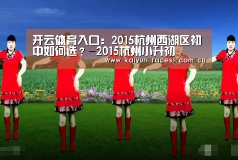 开云体育入口:2015杭州西湖区初中如何选?-2015杭州小升初(图2) 开云体育入口:2015杭州西湖区初中如何选?-2015杭州小升初(图2)