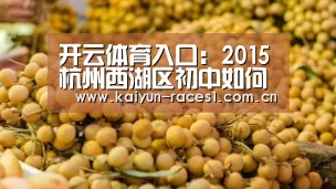 开云体育入口:2015杭州西湖区初中如何选?-2015杭州小升初(图3) 开云APP