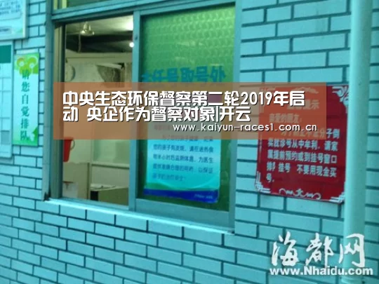 中央生态环保督察第二轮2019年启动 央企作为督察对象|开云(图2) 开云体育入口