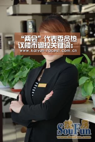 “两会”代表委员热议楼市调控关键词:稳、打、去-开云体育下载(图1) 开云
