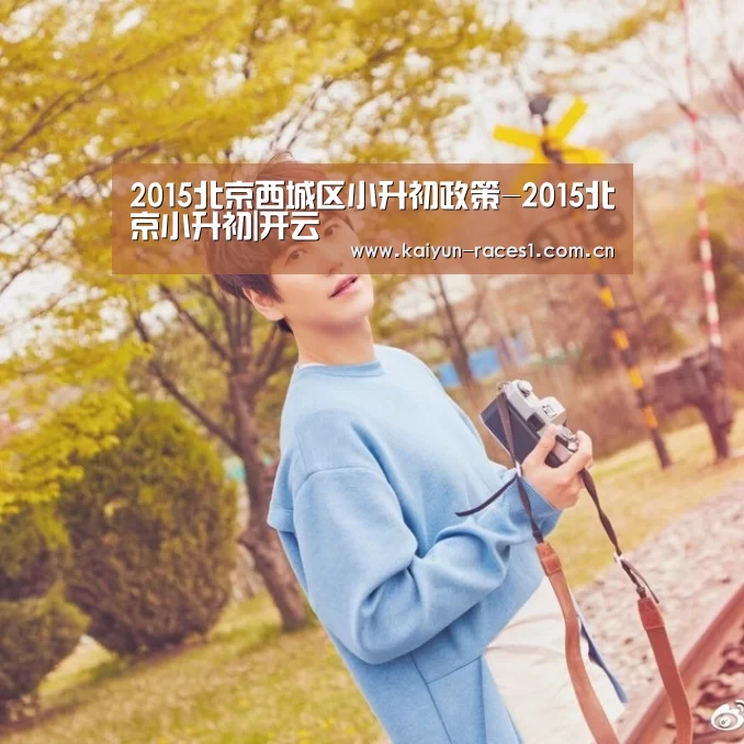 2015北京西城区小升初政策-2015北京小升初|开云(图4) 开云官网