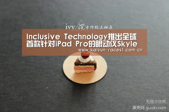Inclusive Technology推出全球首款针对iPad Pro的眼动仪Skyle‘开云官网’(图2) 开云体育下载