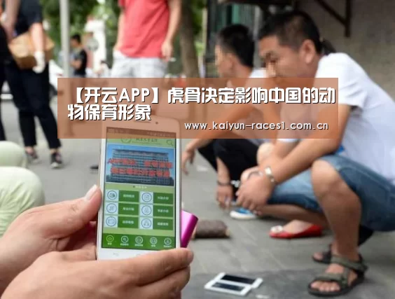 【开云APP】虎骨决定影响中国的动物保育形象(图1) 开云体育下载