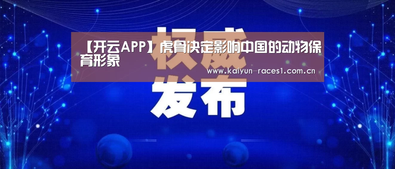 【开云APP】虎骨决定影响中国的动物保育形象(图2) 开云体育下载